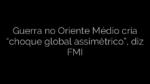 ​Guerra no Oriente Médio cria “choque global assimétrico”, diz FMI 